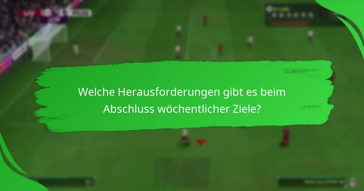 Welche Herausforderungen gibt es beim Abschluss wöchentlicher Ziele?